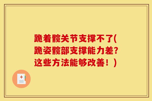 跪着髋关节支撑不了(跪姿髋部支撑能力差?这些方法能够改善!)-第1张图片-氨糖科普网 跪着髋关节支撑不了(跪姿髋部支撑能力差?这些方法能够改善!)-第1张图片-氨糖科普网