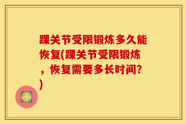 踝关节受限锻炼多久能恢复(踝关节受限锻炼,恢复需要多长时间?)-第1张图片-氨糖科普网 踝关节受限锻炼多久能恢复(踝关节受限锻炼,恢复需要多长时间?)-第1张图片-氨糖科普网