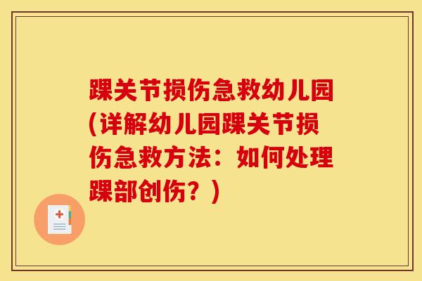 踝关节损伤急救幼儿园(详解幼儿园踝关节损伤急救方法：如何处理踝部创伤？)-第1张图片-氨糖科普网