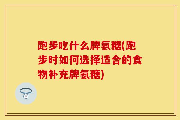 跑步吃什么牌氨糖(跑步时如何选择适合的食物补充牌氨糖)-第1张图片-氨糖科普网 跑步吃什么牌氨糖(跑步时如何选择适合的食物补充牌氨糖)-第1张图片-氨糖科普网