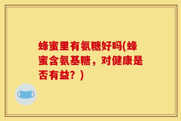 蜂蜜里有氨糖好吗(蜂蜜含氨基糖，对健康是否有益？)-第1张图片-氨糖科普网
