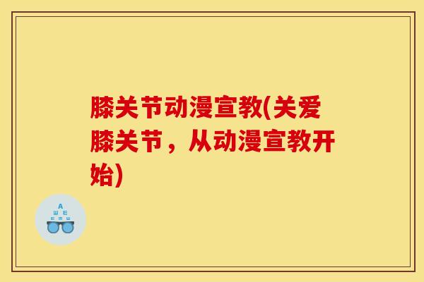 膝关节动漫宣教(关爱膝关节，从动漫宣教开始)-第1张图片-氨糖科普网