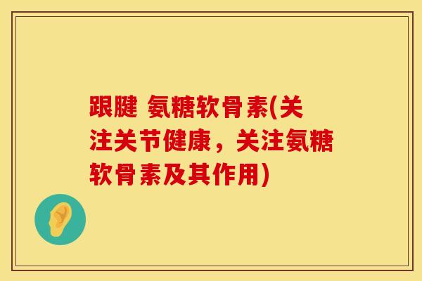 跟腱 氨糖软骨素(关注关节健康,关注氨糖软骨素及其作用)-第1张图片-氨糖科普网 跟腱 氨糖软骨素(关注关节健康,关注氨糖软骨素及其作用)-第1张图片-氨糖科普网
