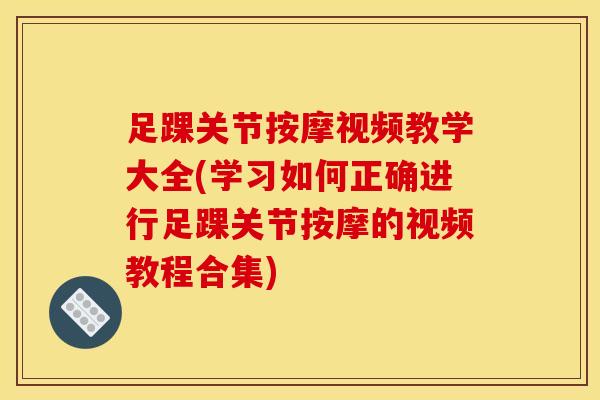 足踝关节按摩视频教学大全(学习如何正确进行足踝关节按摩的视频教程合集)-第1张图片-氨糖科普网