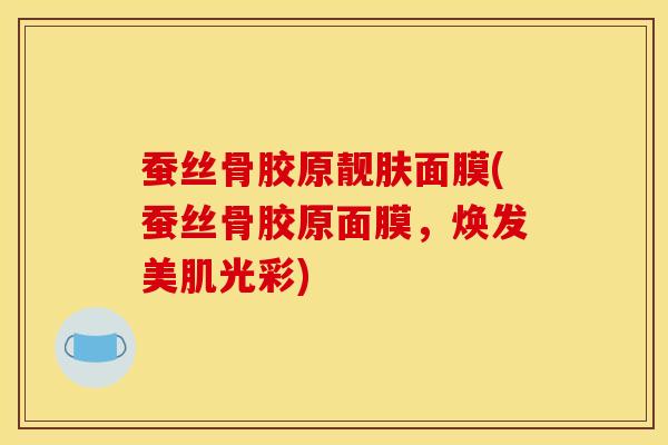 蚕丝骨胶原靓肤面膜(蚕丝骨胶原面膜,焕发美肌光彩)-第1张图片-氨糖科普网 蚕丝骨胶原靓肤面膜(蚕丝骨胶原面膜,焕发美肌光彩)-第1张图片-氨糖科普网