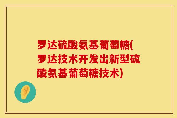 罗达硫酸氨基葡萄糖(罗达技术开发出新型硫酸氨基葡萄糖技术)-第1张图片-氨糖科普网 罗达硫酸氨基葡萄糖(罗达技术开发出新型硫酸氨基葡萄糖技术)-第1张图片-氨糖科普网