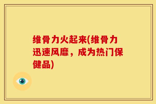 维骨力火起来(维骨力迅速风靡,成为热门保健品)-第1张图片-氨糖科普网 维骨力火起来(维骨力迅速风靡,成为热门保健品)-第1张图片-氨糖科普网
