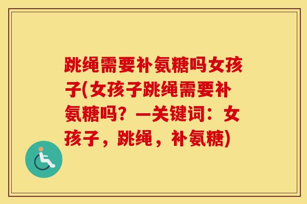 跳绳需要补氨糖吗女孩子(女孩子跳绳需要补氨糖吗?—关键词:女孩子,跳绳,补氨糖)-第1张图片-氨糖科普网 跳绳需要补氨糖吗女孩子(女孩子跳绳需要补氨糖吗?—关键词:女孩子,跳绳,补氨糖)-第1张图片-氨糖科普网