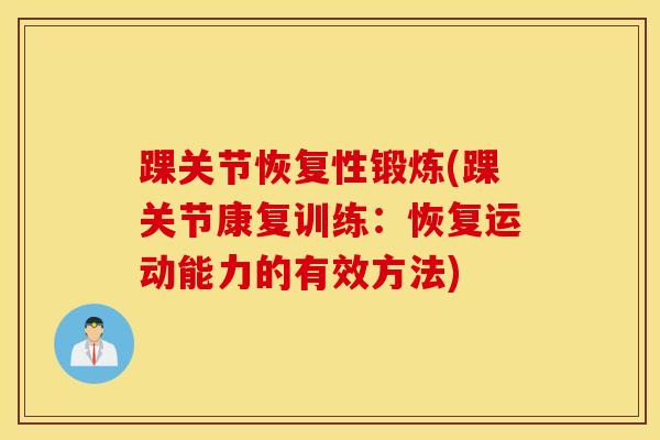踝关节恢复性锻炼(踝关节康复训练：恢复运动能力的有效方法)-第1张图片-氨糖科普网