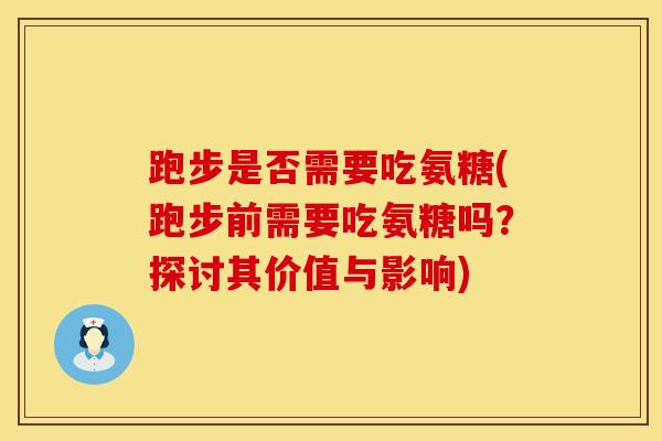 跑步是否需要吃氨糖(跑步前需要吃氨糖吗?探讨其价值与影响)-第1张图片-氨糖科普网 跑步是否需要吃氨糖(跑步前需要吃氨糖吗?探讨其价值与影响)-第1张图片-氨糖科普网