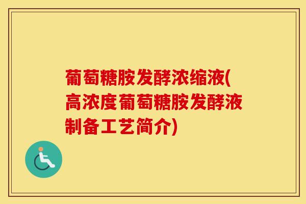 葡萄糖胺发酵浓缩液(高浓度葡萄糖胺发酵液制备工艺简介)-第1张图片-氨糖科普网