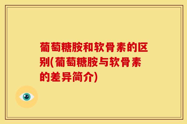 葡萄糖胺和软骨素的区别(葡萄糖胺与软骨素的差异简介)-第1张图片-氨糖科普网 葡萄糖胺和软骨素的区别(葡萄糖胺与软骨素的差异简介)-第1张图片-氨糖科普网