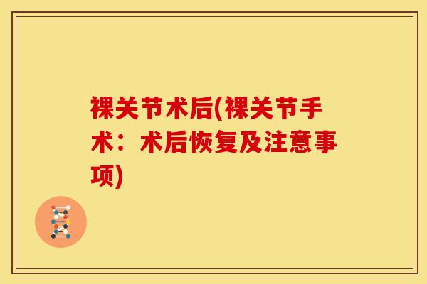 裸关节术后(裸关节手术：术后恢复及注意事项)-第1张图片-氨糖科普网
