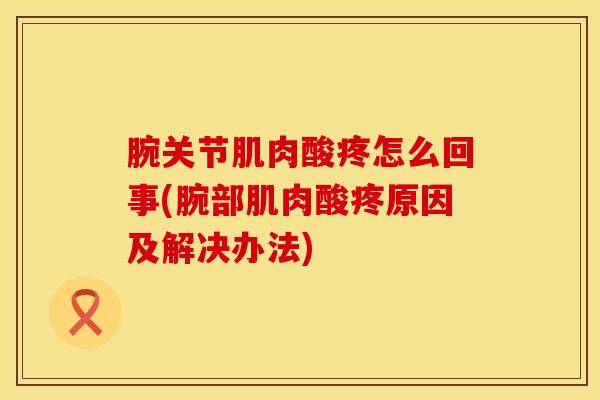 腕关节肌肉酸疼怎么回事(腕部肌肉酸疼原因及解决办法)-第1张图片-氨糖科普网