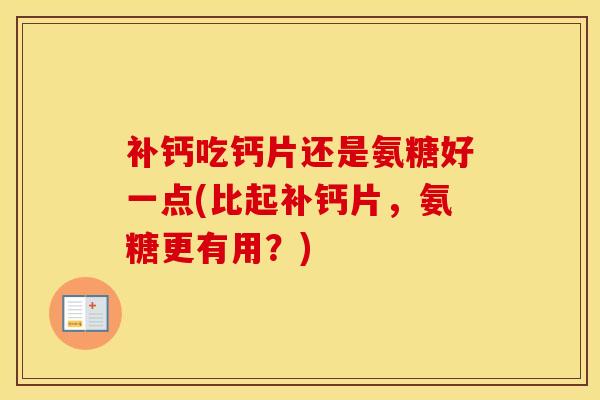 补钙吃钙片还是氨糖好一点(比起补钙片,氨糖更有用?)-第1张图片-氨糖科普网 补钙吃钙片还是氨糖好一点(比起补钙片,氨糖更有用?)-第1张图片-氨糖科普网