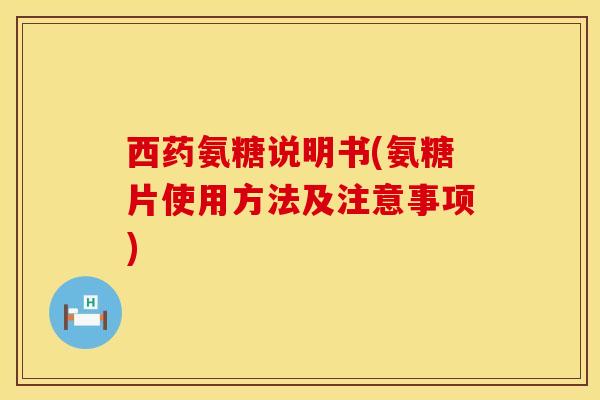 西药氨糖说明书(氨糖片使用方法及注意事项)-第1张图片-氨糖科普网 西药氨糖说明书(氨糖片使用方法及注意事项)-第1张图片-氨糖科普网