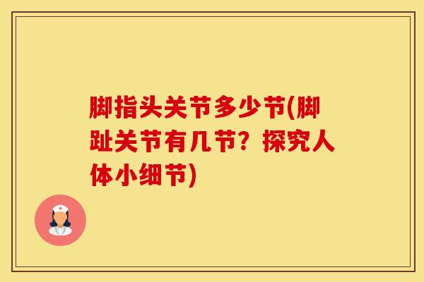 脚指头关节多少节(脚趾关节有几节？探究人体小细节)-第1张图片-氨糖科普网