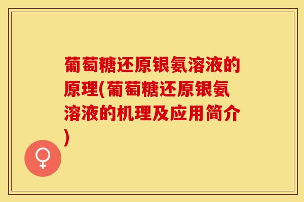 葡萄糖还原银氨溶液的原理(葡萄糖还原银氨溶液的机理及应用简介)-第1张图片-氨糖科普网 葡萄糖还原银氨溶液的原理(葡萄糖还原银氨溶液的机理及应用简介)-第1张图片-氨糖科普网