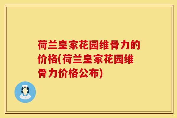 荷兰皇家花园维骨力的价格(荷兰皇家花园维骨力价格公布)-第1张图片-氨糖科普网