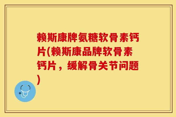 赖斯康牌氨糖软骨素钙片(赖斯康品牌软骨素钙片,缓解骨关节问题)-第1张图片-氨糖科普网 赖斯康牌氨糖软骨素钙片(赖斯康品牌软骨素钙片,缓解骨关节问题)-第1张图片-氨糖科普网