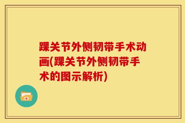 踝关节外侧韧带手术动画(踝关节外侧韧带手术的图示解析)-第1张图片-氨糖科普网 踝关节外侧韧带手术动画(踝关节外侧韧带手术的图示解析)-第1张图片-氨糖科普网