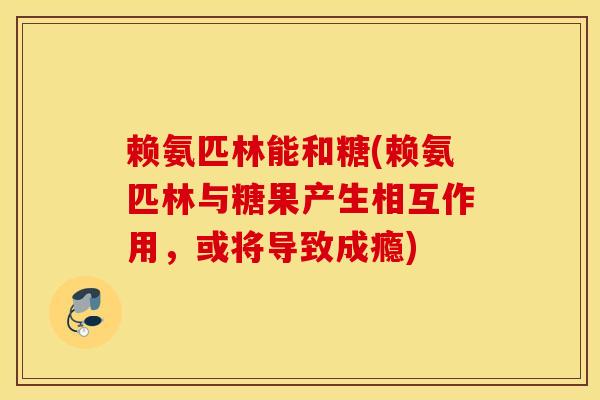 赖氨匹林能和糖(赖氨匹林与糖果产生相互作用,或将导致成瘾)-第1张图片-氨糖科普网 赖氨匹林能和糖(赖氨匹林与糖果产生相互作用,或将导致成瘾)-第1张图片-氨糖科普网