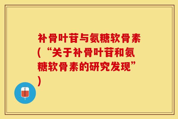 补骨叶苷与氨糖软骨素(“关于补骨叶苷和氨糖软骨素的研究发现”)-第1张图片-氨糖科普网 补骨叶苷与氨糖软骨素(“关于补骨叶苷和氨糖软骨素的研究发现”)-第1张图片-氨糖科普网