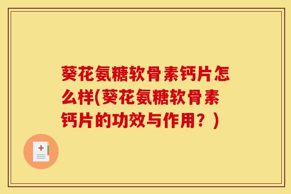葵花氨糖软骨素钙片怎么样(葵花氨糖软骨素钙片的功效与作用?)-第1张图片-氨糖科普网 葵花氨糖软骨素钙片怎么样(葵花氨糖软骨素钙片的功效与作用?)-第1张图片-氨糖科普网