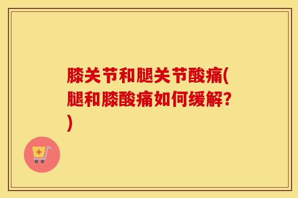 膝关节和腿关节酸痛(腿和膝酸痛如何缓解?)-第1张图片-氨糖科普网 膝关节和腿关节酸痛(腿和膝酸痛如何缓解?)-第1张图片-氨糖科普网