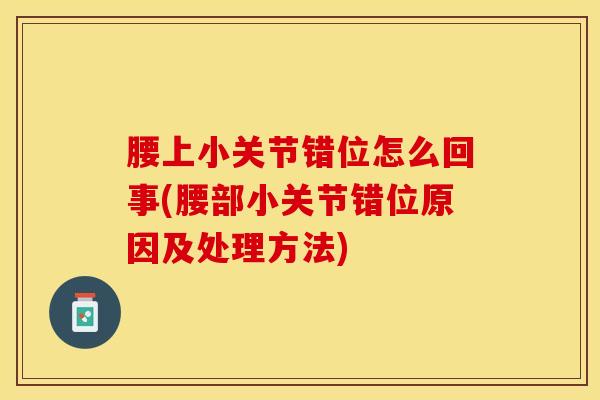 腰上小关节错位怎么回事(腰部小关节错位原因及处理方法)-第1张图片-氨糖科普网 腰上小关节错位怎么回事(腰部小关节错位原因及处理方法)-第1张图片-氨糖科普网