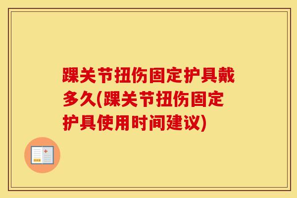 踝关节扭伤固定护具戴多久(踝关节扭伤固定护具使用时间建议)-第1张图片-氨糖科普网 踝关节扭伤固定护具戴多久(踝关节扭伤固定护具使用时间建议)-第1张图片-氨糖科普网