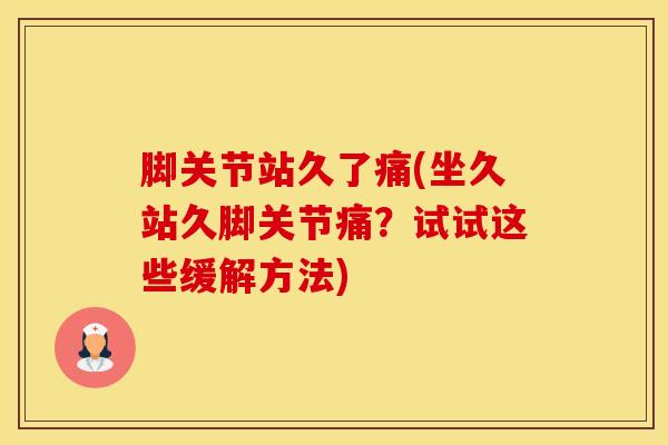 脚关节站久了痛(坐久站久脚关节痛?试试这些缓解方法)-第1张图片-氨糖科普网 脚关节站久了痛(坐久站久脚关节痛?试试这些缓解方法)-第1张图片-氨糖科普网
