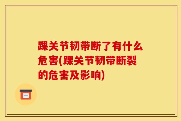 踝关节韧带断了有什么危害(踝关节韧带断裂的危害及影响)-第1张图片-氨糖科普网 踝关节韧带断了有什么危害(踝关节韧带断裂的危害及影响)-第1张图片-氨糖科普网