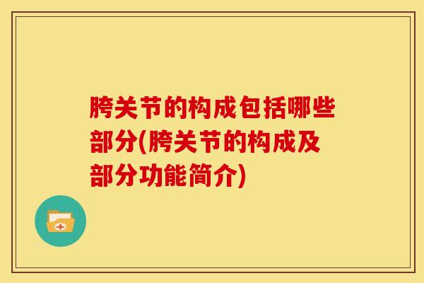 胯关节的构成包括哪些部分(胯关节的构成及部分功能简介)-第1张图片-氨糖科普网 胯关节的构成包括哪些部分(胯关节的构成及部分功能简介)-第1张图片-氨糖科普网
