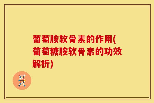 葡萄胺软骨素的作用(葡萄糖胺软骨素的功效解析)-第1张图片-氨糖科普网 葡萄胺软骨素的作用(葡萄糖胺软骨素的功效解析)-第1张图片-氨糖科普网