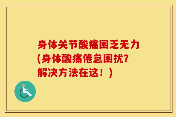 身体关节酸痛困乏无力(身体酸痛倦怠困扰?解决方法在这!)-第1张图片-氨糖科普网 身体关节酸痛困乏无力(身体酸痛倦怠困扰?解决方法在这!)-第1张图片-氨糖科普网