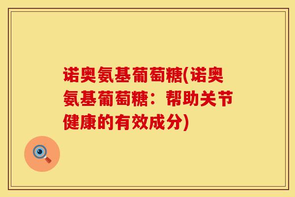 诺奥氨基葡萄糖(诺奥氨基葡萄糖:帮助关节健康的有效成分)-第1张图片-氨糖科普网 诺奥氨基葡萄糖(诺奥氨基葡萄糖:帮助关节健康的有效成分)-第1张图片-氨糖科普网