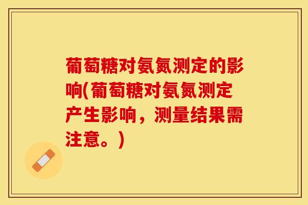 葡萄糖对氨氮测定的影响(葡萄糖对氨氮测定产生影响,测量结果需注意。)-第1张图片-氨糖科普网 葡萄糖对氨氮测定的影响(葡萄糖对氨氮测定产生影响,测量结果需注意。)-第1张图片-氨糖科普网
