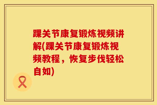 踝关节康复锻炼视频讲解(踝关节康复锻炼视频教程,恢复步伐轻松自如)-第1张图片-氨糖科普网 踝关节康复锻炼视频讲解(踝关节康复锻炼视频教程,恢复步伐轻松自如)-第1张图片-氨糖科普网