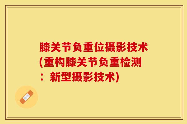 膝关节负重位摄影技术(重构膝关节负重检测:新型摄影技术)-第1张图片-氨糖科普网 膝关节负重位摄影技术(重构膝关节负重检测:新型摄影技术)-第1张图片-氨糖科普网