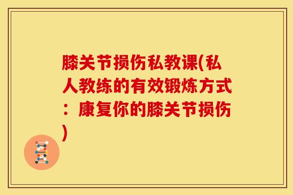 膝关节损伤私教课(私人教练的有效锻炼方式:康复你的膝关节损伤)-第1张图片-氨糖科普网 膝关节损伤私教课(私人教练的有效锻炼方式:康复你的膝关节损伤)-第1张图片-氨糖科普网