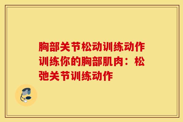 胸部关节松动训练动作训练你的胸部肌肉:松弛关节训练动作-第1张图片-氨糖科普网 胸部关节松动训练动作训练你的胸部肌肉:松弛关节训练动作-第1张图片-氨糖科普网