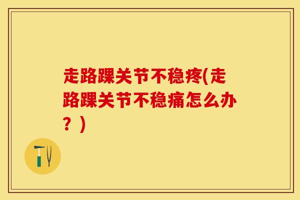 走路踝关节不稳疼(走路踝关节不稳痛怎么办?)-第1张图片-氨糖科普网 走路踝关节不稳疼(走路踝关节不稳痛怎么办?)-第1张图片-氨糖科普网