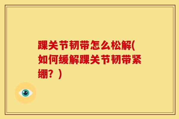 踝关节韧带怎么松解(如何缓解踝关节韧带紧绷？)-第1张图片-氨糖科普网