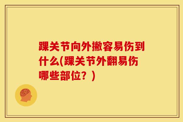 踝关节向外撇容易伤到什么(踝关节外翻易伤哪些部位?)-第1张图片-氨糖科普网 踝关节向外撇容易伤到什么(踝关节外翻易伤哪些部位?)-第1张图片-氨糖科普网