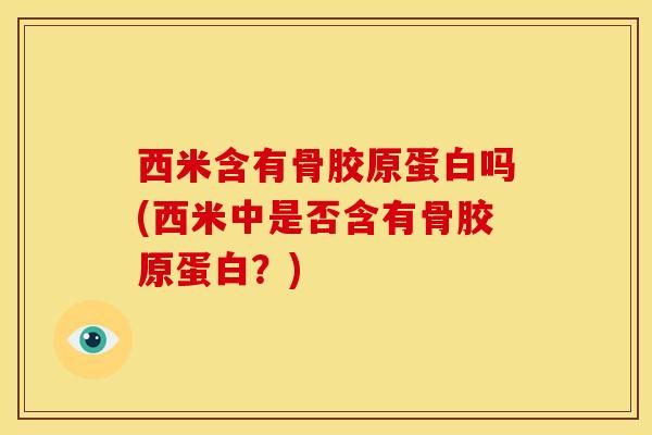 西米含有骨胶原蛋白吗(西米中是否含有骨胶原蛋白?)-第1张图片-氨糖科普网 西米含有骨胶原蛋白吗(西米中是否含有骨胶原蛋白?)-第1张图片-氨糖科普网