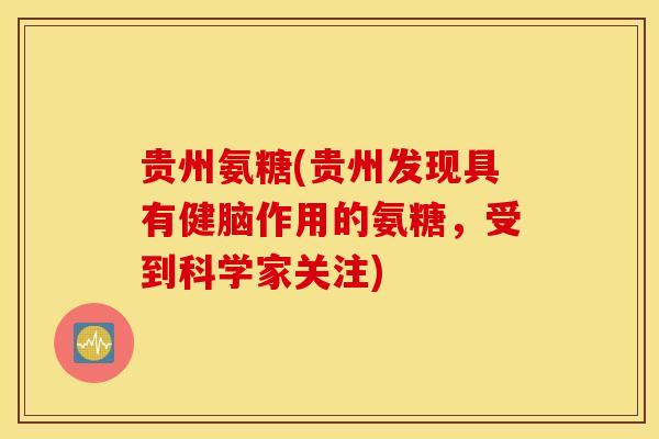 贵州氨糖(贵州发现具有健脑作用的氨糖，受到科学家关注)-第1张图片-氨糖科普网