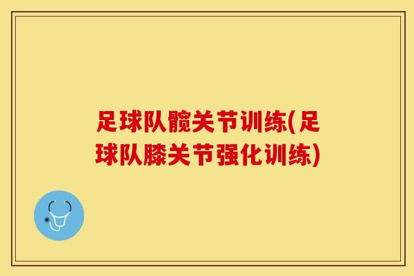 足球队髋关节训练(足球队膝关节强化训练)-第1张图片-氨糖科普网 足球队髋关节训练(足球队膝关节强化训练)-第1张图片-氨糖科普网