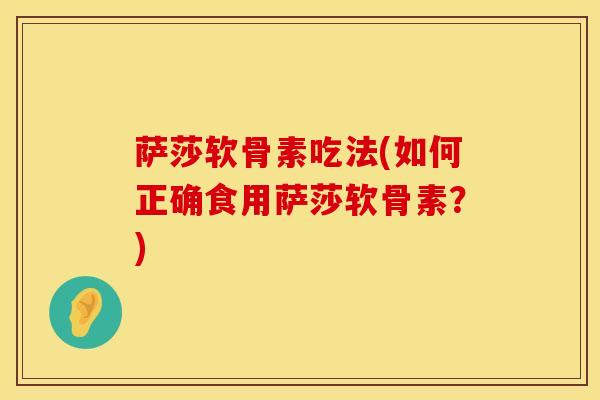 萨莎软骨素吃法(如何正确食用萨莎软骨素?)-第1张图片-氨糖科普网 萨莎软骨素吃法(如何正确食用萨莎软骨素?)-第1张图片-氨糖科普网