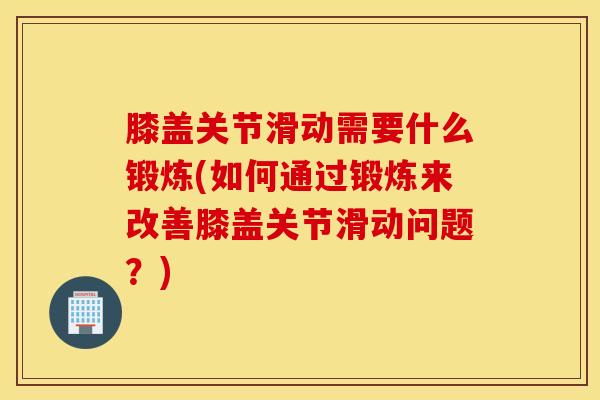 膝盖关节滑动需要什么锻炼(如何通过锻炼来改善膝盖关节滑动问题？)-第1张图片-氨糖科普网